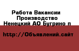 Работа Вакансии - Производство. Ненецкий АО,Бугрино п.